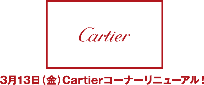 3月13日（金）Cartierコーナーリニューアル！