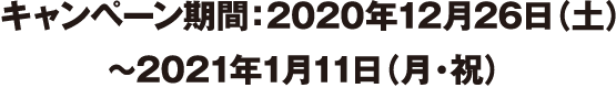 キャンペーン期間：2020年12月26日（土）〜2021年1月11日（月・祝）